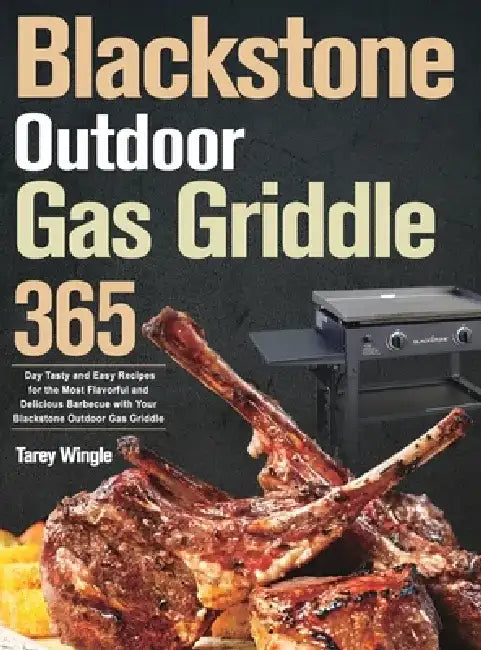 Blackstone Outdoor Gas Griddle Cookbook for Beginners: 365 Day Tasty and Easy Recipes for the Most Flavorful and Delicious Barbecue with Your Blacksto by Tarey Wingle
