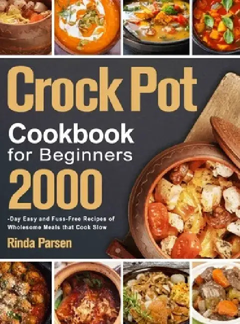 Crock Pot Cookbook for Beginners: 2000-Day Easy and Fuss-Free Recipes of Wholesome Meals that Cook Slow by Rinda Parsen