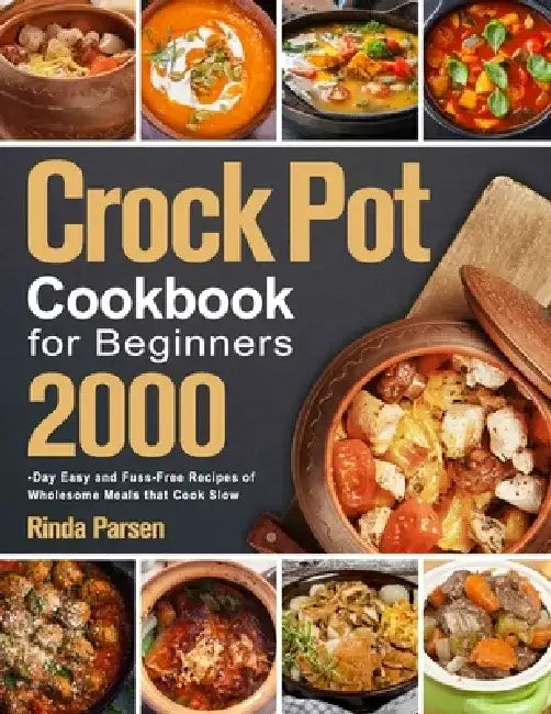 Crock Pot Cookbook for Beginners: 2000-Day Easy and Fuss-Free Recipes of Wholesome Meals that Cook Slow by Rinda Parsen