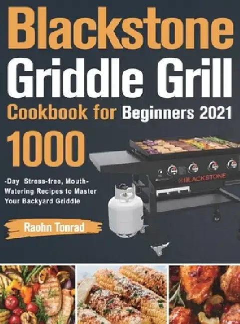 Blackstone Griddle Grill Cookbook for Beginners 2021: 1000-Day Stress-free, Mouth-Watering Recipes to Master Your Backyard Griddle by Raohn Tonrad