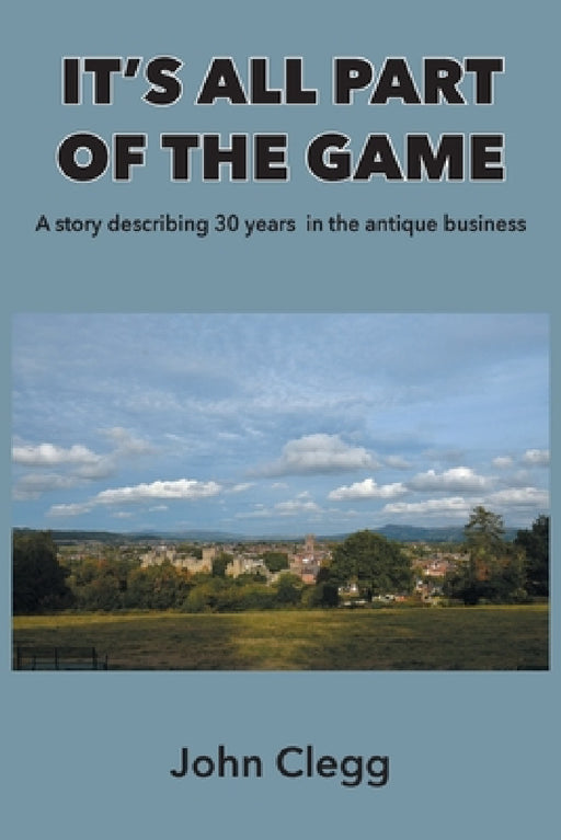 It's All Part of the Game: A story describing 30 years in the antique business by John Clegg