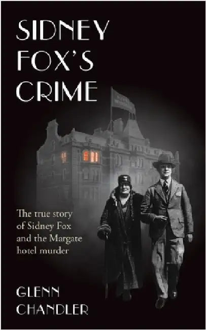 Sidney Fox's Crime: The true story of Sidney Harry Fox and the Margate murder by Chandler, Glenn