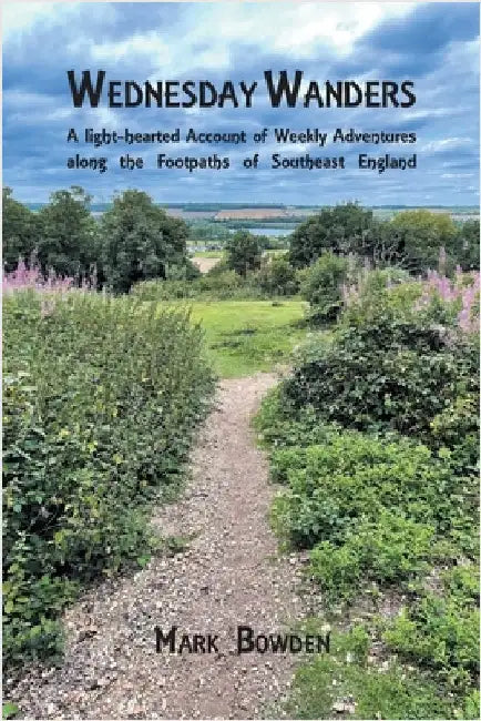 Wednesday Wanders: A light-hearted Account of Weekly Adventures along the Footpaths of Southeast England by Bowden, Mark