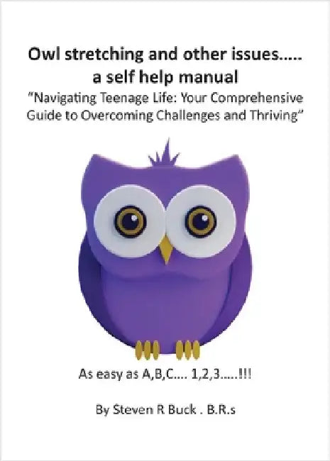 Owl stretching and other issues... a self help manual: Navigating Teenage Life: Your Comprehensive Guide to Overcoming Challenges and Thriving by Buck, Steven