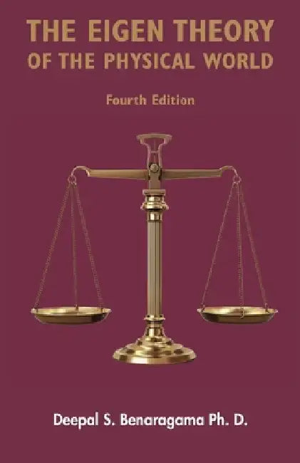 The Eigen Theory of the Physical World - Fourth Edition: Featuring the proper form of dark matter by Ph. D. Deepal S. Benaragama