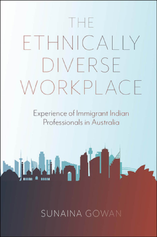 The Ethnically Diverse Workplace: Experience of Immigrant Indian Professionals in Australia by Sunaina Gowan