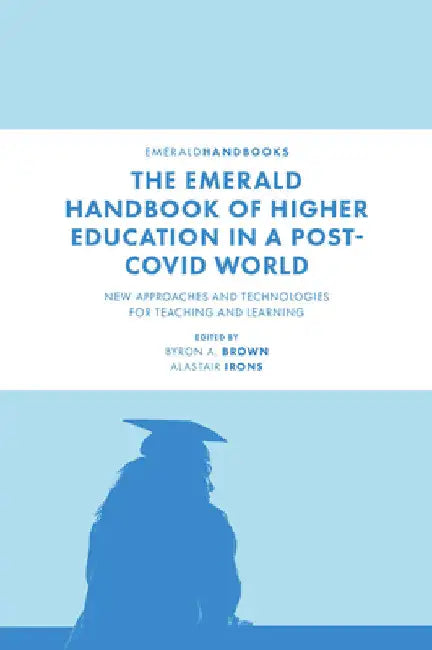 The Emerald Handbook of Higher Education in a Post-Covid World: New Approaches and Technologies for Teaching and Learning by Byron A. Brown