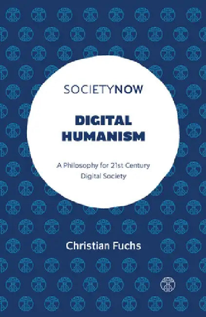 Digital Humanism: A Philosophy for 21st Century Digital Society by Christian Fuchs