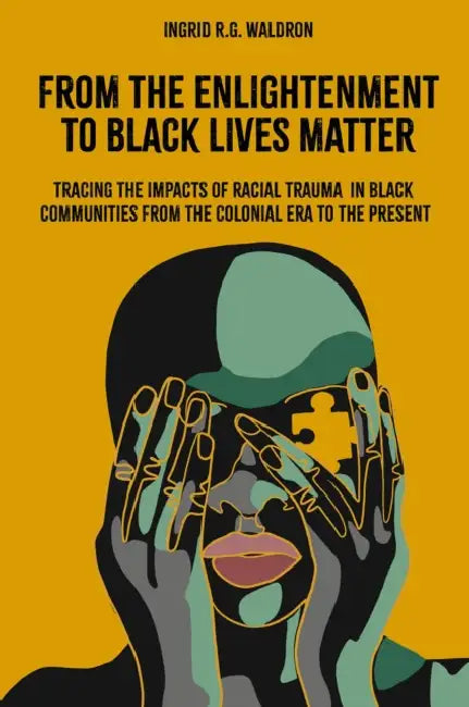From the Enlightenment to Black Lives Matter: Tracing the Impacts of Racial Trauma in Black Communities from the Colonial Era to the Present by Ingrid R. G. Waldron