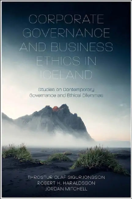 Corporate Governance and Business Ethics in Iceland: Studies on Contemporary Governance and Ethical Dilemmas by Throstur Olaf Sigurjonsson