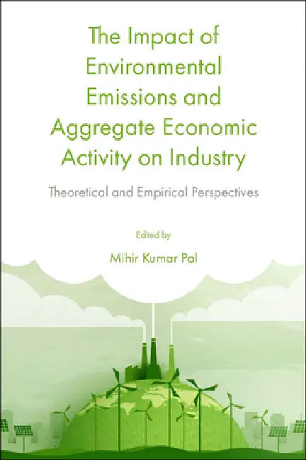 The Impact of Environmental Emissions and Aggregate Economic Activity on Industry: Theoretical and Empirical Perspectives by Mihir Kumar Pal
