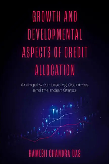Growth and Developmental Aspects of Credit Allocation: An Inquiry for Leading Countries and the Indian States by Ramesh Chandra Das