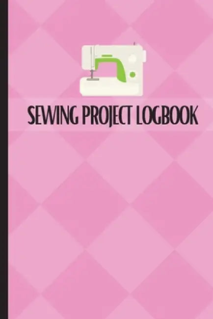 Sewing Project Logbook: Dressmaking Journal To Keep Record of Sewing Projects Project Planner for Sewing Lover by Sasha Apfel