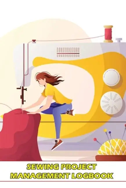 Sewing Project Management Logbook: Project Planner for Sewing Lover Keep Track of Your Sewing Project by Sasha Apfel