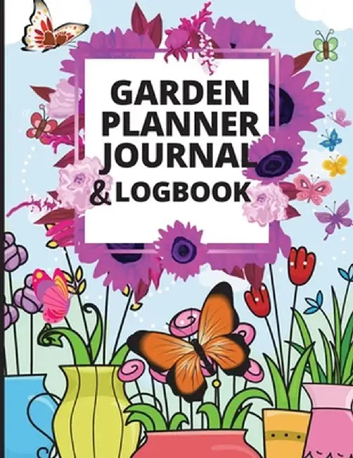 Garden Planner Journal: A Complete Gardening Organizer Notebook for Garden Lovers to Track Vegetable Growing, Gardening Activities and Plant D by Lev Marco