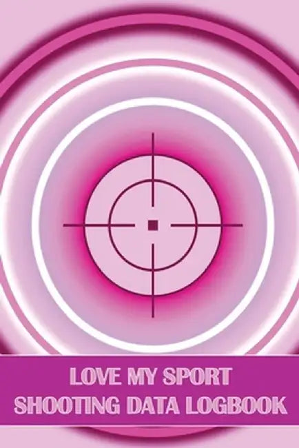 Love My Sport Shooting Data Logbook: Sport Shooting Log For Beginners & Professionals Perfect Gift for Shooting Lovers by Sasha Apfel