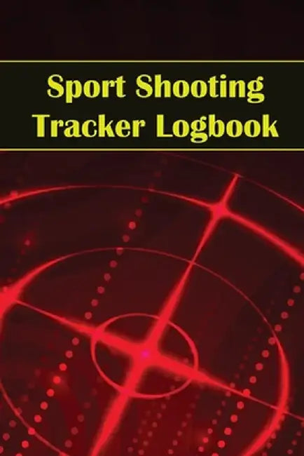 Sport Shooting Tracker Logbook: Sport Shooting Keeper For Beginners & Professionals Record Date, Time, Location, Firearm, Scope Type, Ammunition, Dist by Josephine Lowes