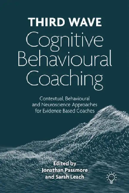 Third Wave Cognitive Behavioural Coaching: Contextual, Behavioural and Neuroscience Approaches for Evidence Based Coaches by Jonathan Passmore