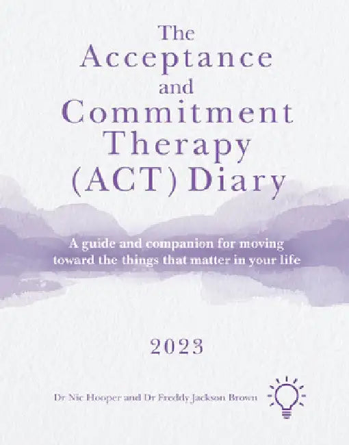The Acceptance and Commitment Therapy (Act) Diary 2023: A Guide and Companion for Moving Toward the Things That Matter in Your Life by Freddy Jackson Brown
