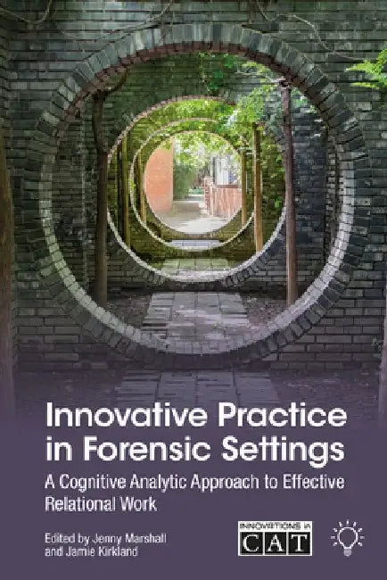 Innovative Practice in Forensic Settings: A Cognitive Analytic Approach to Effective Relational Work by Jamie Kirkland