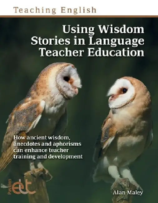 Using Wisdom Stories in Language Teacher Education: How Ancient Wisdom, Anecdotes and Aphorisms Can Enhance Teacher Training and Development by Alan Maley