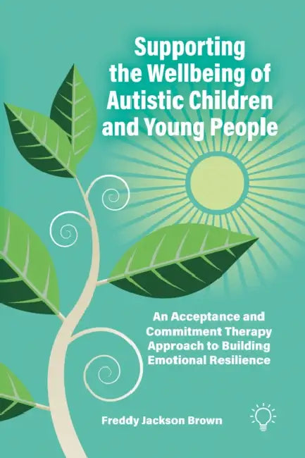 Supporting the Wellbeing of Autistic Children and Young People: An Acceptance and Commitment Therapy Approach by Freddy Jackson Brown