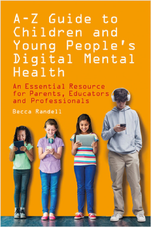 A - Z Guide to Children and Young People's Digital Mental Health: An Essential Resource for Parents, Educators and Professionals by Becca Randell