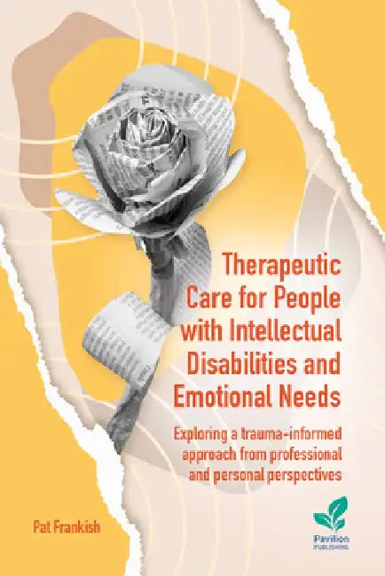 Therapeutic Care for People with Intellectual Disabilities and Emotional Needs: Exploring a trauma-informed approach from professional and personal perspectives by Pat Frankish
