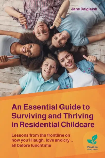 An Essential Guide to Surviving and Thriving in Residential Childcare: Lessons from the frontline on how you'll laugh, love and cry ... all before lunchtime by Jane Dalgleish
