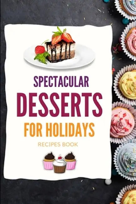 SPECTACULAR DESSERTS FOR HOLIDAYS - Recipes Book: A variety of Delicious Desserts Cooking Book - Recipes for festive holidays Cookbook with useful tip by Kristian Knapp