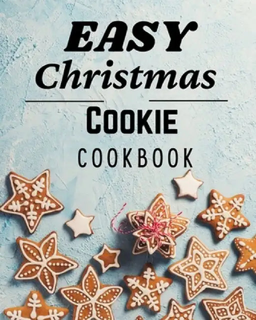 Easy Christmas Cookie Cookbook: 50 Unique Recipes to Bake for the Holidays by Roxie Lukes