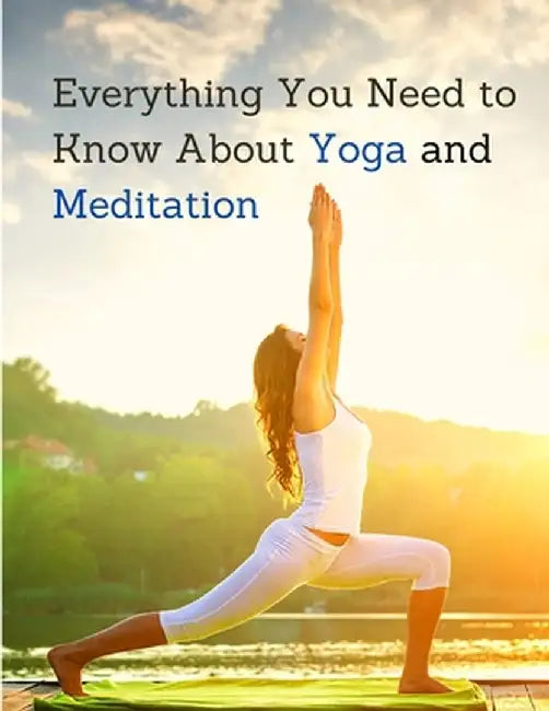 Everything You Need to Know About Yoga and Meditation: Understand the Anatomy and Physiology to Perfect Your Practice by Exotic Publisher