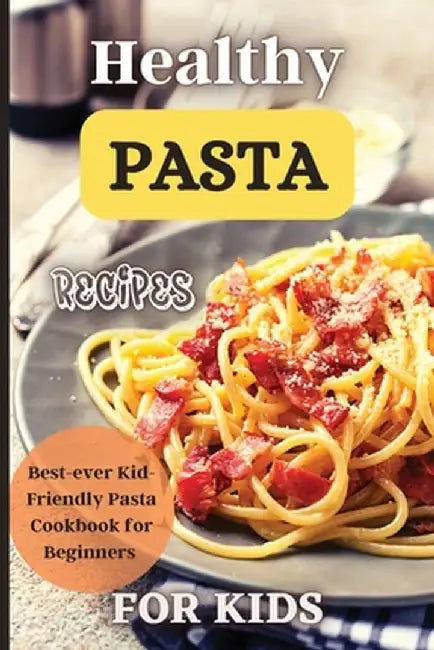 Healthy Pasta Recipes For Kids: Fun and Delicious Ideas for Kids of All Ages! by Emily Soto