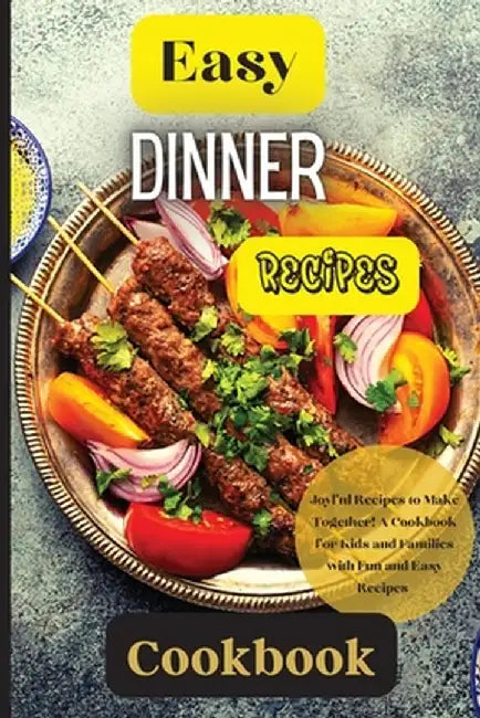 Easy Dinner Recipes Cookbook: Joyful Recipes to Make Together! A Cookbook for Kids and Families with Fun and Easy Recipes by Emily Soto