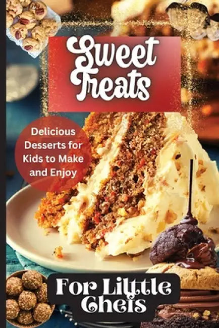 Sweet Treats For Little Chefs: Kid-Friendly Dessert Recipes for All Occasions by Emily Soto