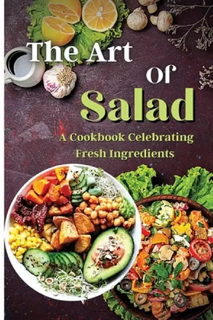The Art Of Salad: Fresh and Healthy Creations for Every Season by Emily Soto