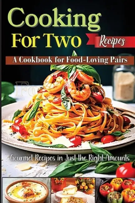 Cooking For Two Recipes: A Cookbook for Food-Loving Pairs by Emily Soto