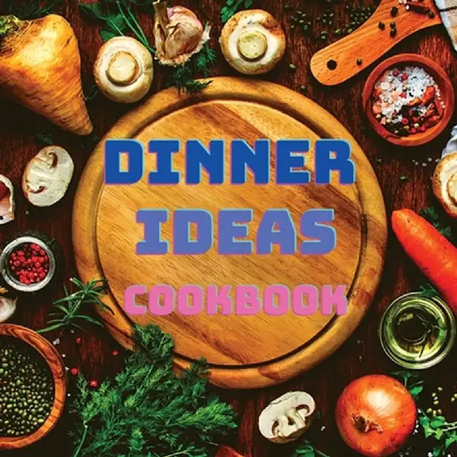 Dinner Ideas Cookbook: Easy Recipes for Seafood, Poultry, Pasta, Vegan Stuff, and Other Dishes Everyone Will Love by Garcia Books