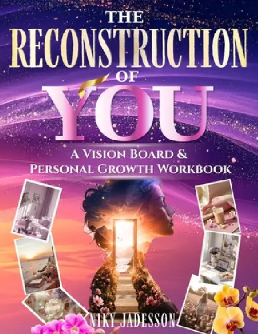 The Reconstruction of You: A Vision Board & Personal Growth Workbook for Reflection, Reinvention, and Meaningful Personal Direction Through Guided Wri by Niky Jadesson
