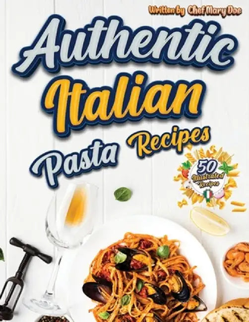 Authentic Italian Pasta Recipes Cookbook: Discover the Essence of Italian Cuisine with Traditional and Flavorful Dishes - Unleash Your Inner Chef and by Chef Marry Doe