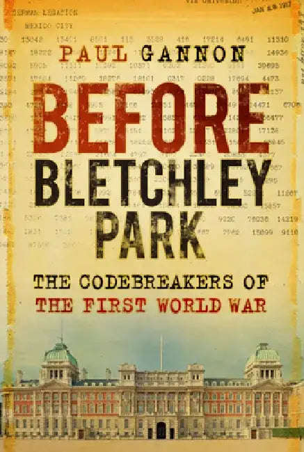 Before Bletchley Park: The Codebreakers of the First World War by Paul Gannon