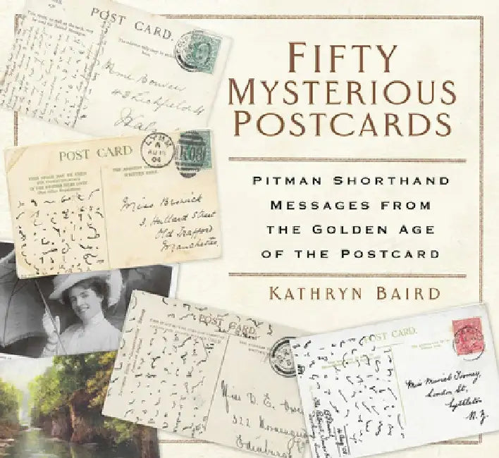 Fifty Mysterious Postcards: Pitman Shorthand Messages from the Golden Age of the Postcard by Kathryn Baird