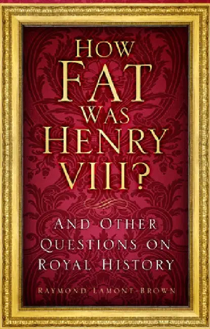 How Fat Was Henry VIII?: And Other Questions on Royal History by Raymond Lamont-Brown