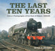 The Last Ten Years: Colour Photographs of the End of Steam, 1959-68 by Brian J. Dickson