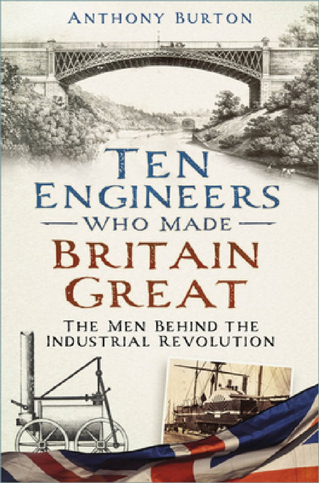 Ten Engineers Who Made Britain Great: The Men Behind the Industrial Revolution