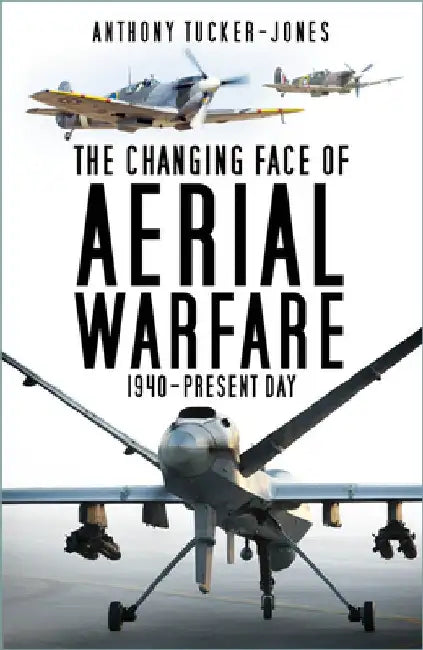 The Changing Face of Aerial Warfare: 1940-Present Day by Anthony Tucker-Jones