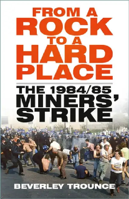From a Rock to a Hard Place: The 1984/85 Miners' Strike by Beverley Trounce