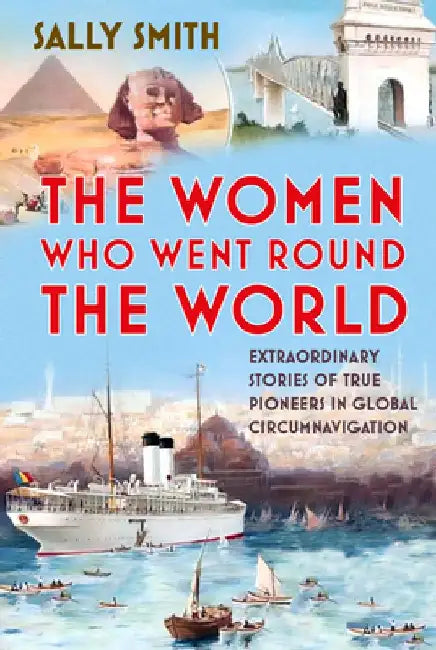 The Women Who Went Round the World: Extraordinary Stories of True Pioneers in Global Circumnavigation by Sally Smith