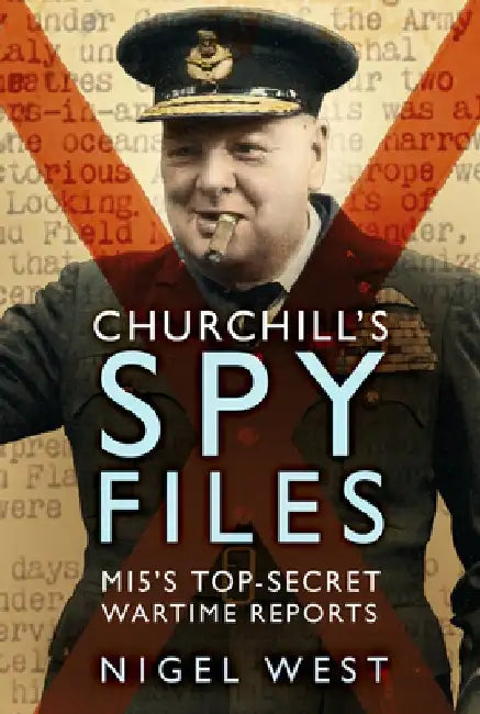 Churchill's Spy Files: Mi5's Top-Secret Wartime Reports by Nigel West