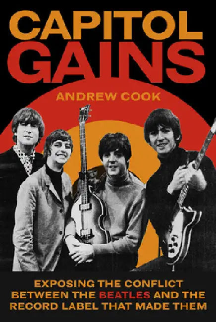 Capitol Gains: Exposing the Conflict Between the Beatles and the Record Label That Made Them by Andrew Cook